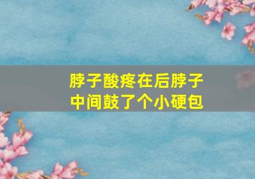 脖子酸疼在后脖子中间鼓了个小硬包