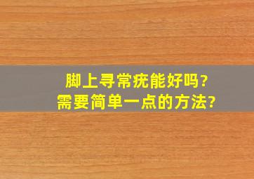 脚上寻常疣能好吗?需要简单一点的方法?