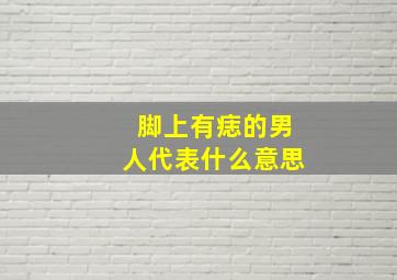 脚上有痣的男人代表什么意思