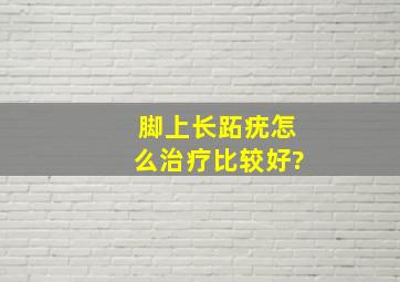 脚上长跖疣怎么治疗比较好?