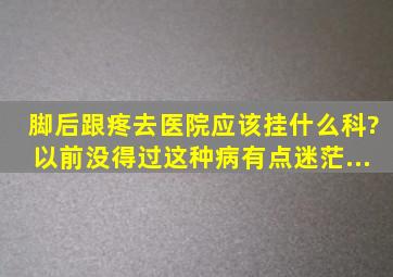 脚后跟疼,去医院应该挂什么科?以前没得过这种病有点迷茫...