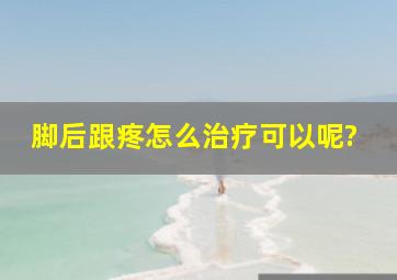 脚后跟疼怎么治疗可以呢?