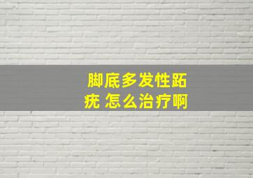 脚底多发性跖疣 怎么治疗啊