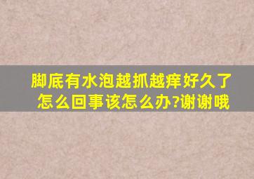 脚底有水泡,越抓越痒,好久了,怎么回事该怎么办?谢谢哦