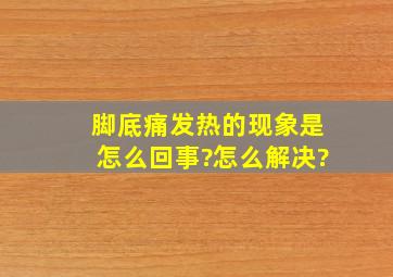 脚底痛、发热的现象是怎么回事?怎么解决?