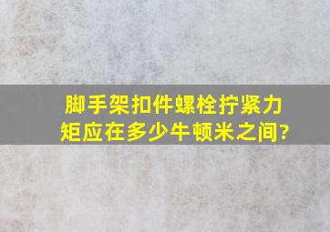 脚手架扣件螺栓拧紧力矩应在多少牛顿米之间?