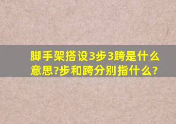 脚手架搭设3步3跨是什么意思?步和跨分别指什么?