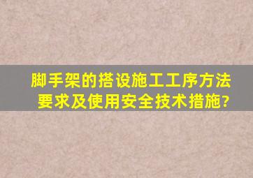 脚手架的搭设施工工序、方法、要求及使用安全技术措施?