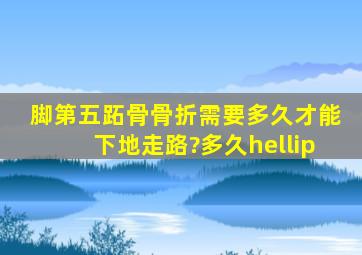 脚第五跖骨骨折,需要多久才能下地走路?多久…