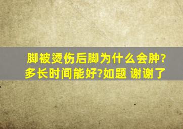 脚被烫伤后脚为什么会肿?多长时间能好?如题 谢谢了