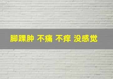 脚踝肿 不痛 不痒 没感觉