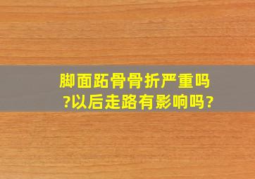 脚面跖骨骨折严重吗?以后走路有影响吗?