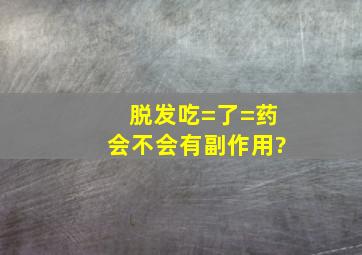 脱发吃=了=药会不会有副作用?