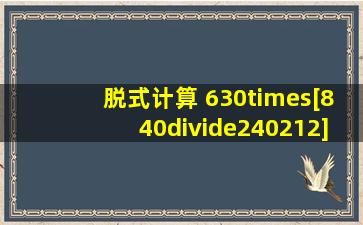 脱式计算 630×[840÷(240212)] 288÷[(2614)×8].