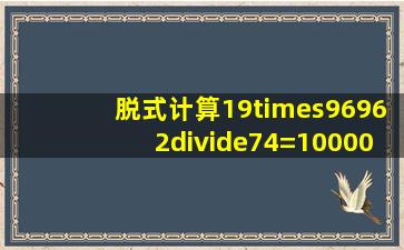 脱式计算19×96962÷74=10000(59+66)×64=5940÷4...