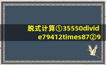 脱式计算①(35550÷79412)×87②9000(589+31008÷152)