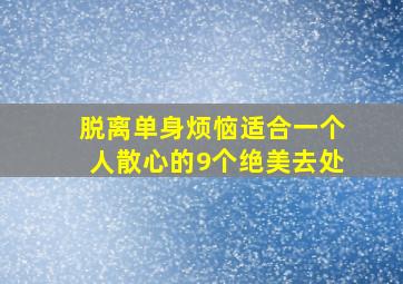 脱离单身烦恼,适合一个人散心的9个绝美去处