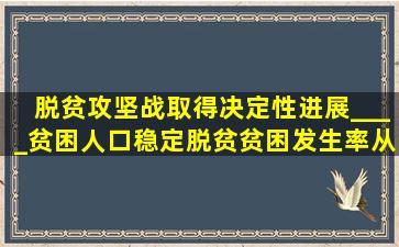 脱贫攻坚战取得决定性进展,____贫困人口稳定脱贫,贫困发生率从百...