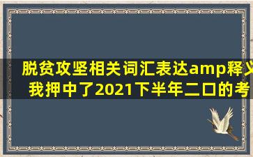 脱贫攻坚相关词汇、表达&释义(我押中了2021下半年二口的考题哇哈哈哈...