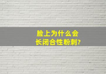 脸上为什么会长闭合性粉刺?