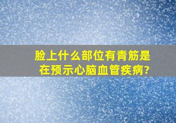 脸上什么部位有青筋是在预示心脑血管疾病?