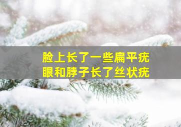 脸上长了一些扁平疣,眼和脖子长了丝状疣