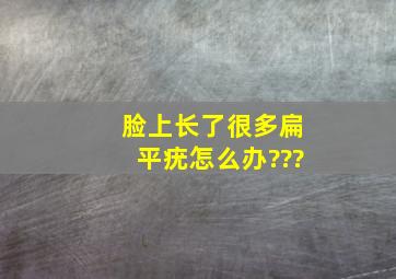 脸上长了很多扁平疣怎么办???