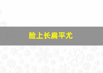 脸上长扁平尤