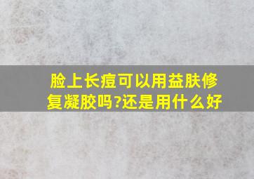 脸上长痘可以用益肤修复凝胶吗?还是用什么好