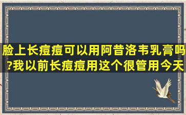 脸上长痘痘可以用阿昔洛韦乳膏吗?我以前长痘痘用这个很管用,今天才...