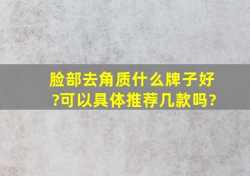 脸部去角质什么牌子好?可以具体推荐几款吗?