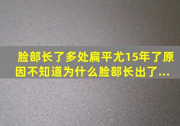 脸部长了多处扁平尤15年了原因不知道为什么脸部长出了...