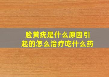 脸黄疣是什么原因引起的怎么治疗(吃什么药(