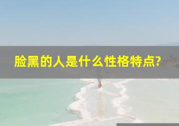 脸黑的人是什么性格特点?