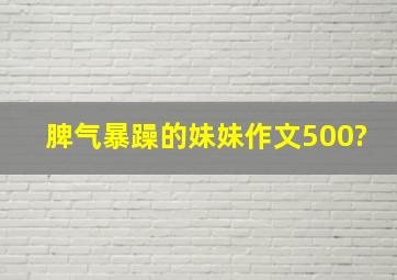 脾气暴躁的妹妹作文500?