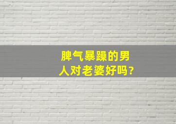 脾气暴躁的男人对老婆好吗?