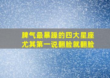 脾气最暴躁的四大星座,尤其第一,说翻脸就翻脸