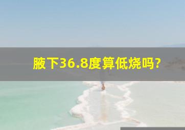 腋下36.8度算低烧吗?