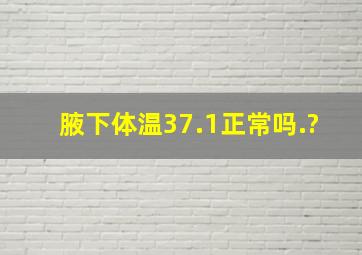 腋下体温37.1正常吗.?