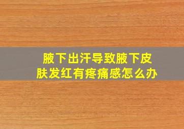 腋下出汗导致腋下皮肤发红有疼痛感,怎么办