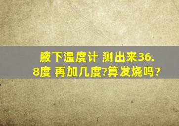 腋下温度计 测出来36.8度 再加几度?算发烧吗?