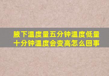 腋下温度量五分钟温度低量十分钟温度会变高怎么回事