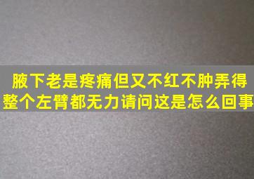 腋下老是疼痛但又不红不肿弄得整个左臂都无力请问这是怎么回事(