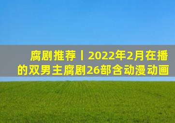 腐剧推荐丨2022年2月在播的双男主腐剧26部(含动漫动画)