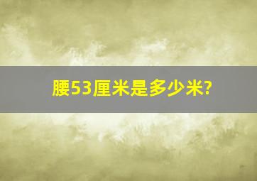 腰53厘米是多少米?