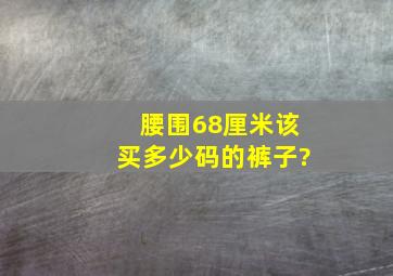 腰围68厘米该买多少码的裤子?