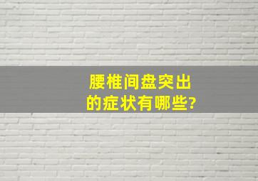 腰椎间盘突出的症状有哪些?