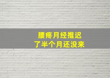 腰疼,月经推迟了半个月还没来