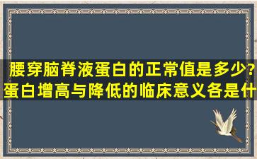 腰穿脑脊液蛋白的正常值是多少?蛋白增高与降低的临床意义各是什么?