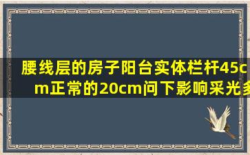 腰线层的房子,阳台实体栏杆45cm,正常的20cm,问下影响采光多大!